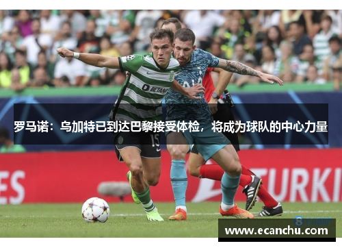 罗马诺:乌加特已到达巴黎接受体检,将成为球队的中心力量 罗马诺:乌加特已到达巴黎接受体检,将成为球队的中心力量