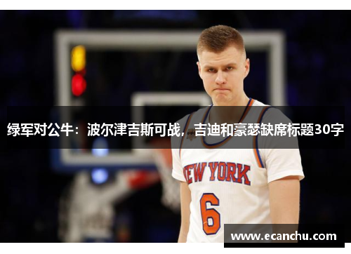 绿军对公牛：波尔津吉斯可战，吉迪和豪瑟缺席标题30字