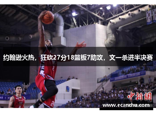 约翰逊火热，狂砍27分18篮板7助攻，文一杀进半决赛